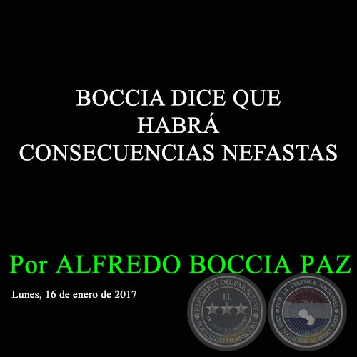BOCCIA DICE QUE HABRÁ CONSECUENCIAS NEFASTAS - Por ALFREDO BOCCIA PAZ - Lunes, 16 de enero de 2017